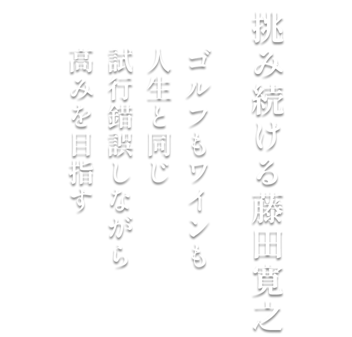 挑み続ける藤田寛之　ゴルフもワインも　人生と同じ　試行錯誤しながら　高みを目指す